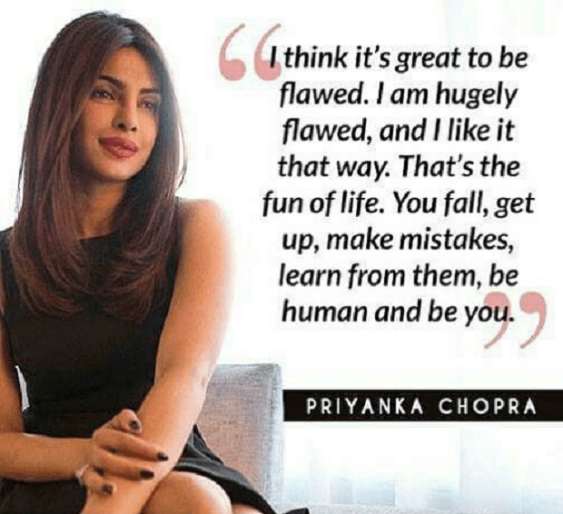 Priyanka Chopra Quotes - I think it's great to be flawed. I am hugely flawed, and I like it this way. That's the fun of life. You fall, get up, make mistakes, learn from them, be human and be you.