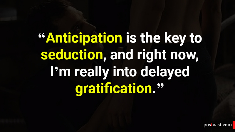 4_Anticipation is the key to seduction, and right now, I’m really into delayed gratification.